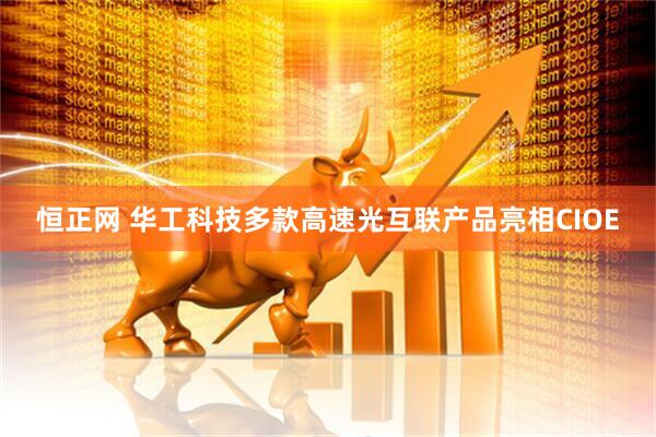 恒正网 华工科技多款高速光互联产品亮相CIOE