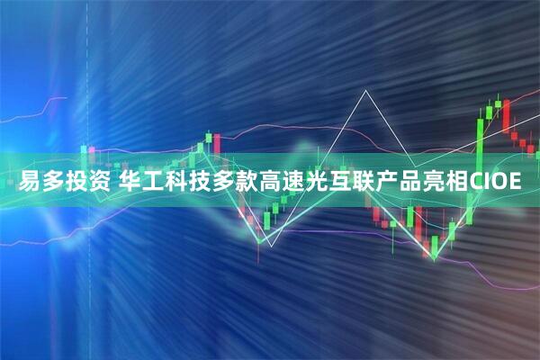 易多投资 华工科技多款高速光互联产品亮相CIOE