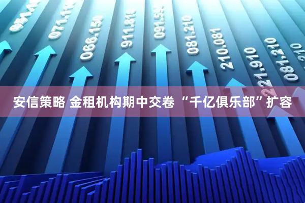 安信策略 金租机构期中交卷 “千亿俱乐部”扩容