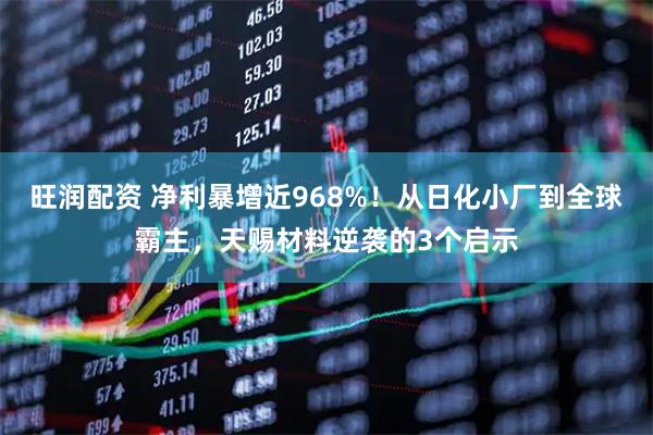 旺润配资 净利暴增近968%！从日化小厂到全球霸主，天赐材料逆袭的3个启示