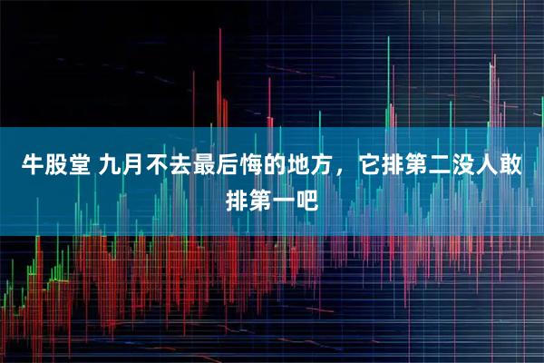 牛股堂 九月不去最后悔的地方，它排第二没人敢排第一吧