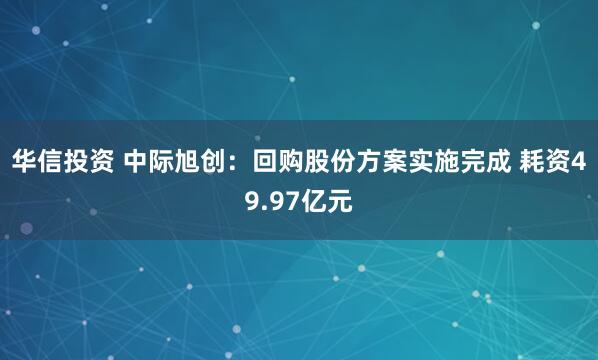 华信投资 中际旭创：回购股份方案实施完成 耗资49.97亿元