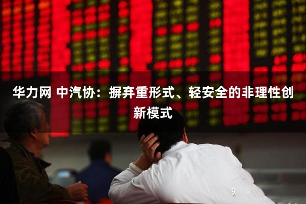 华力网 中汽协：摒弃重形式、轻安全的非理性创新模式