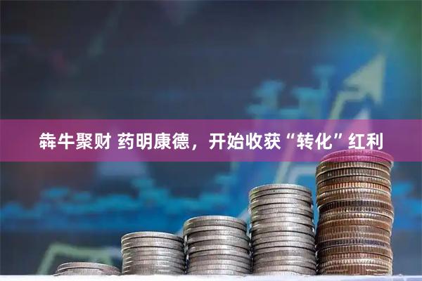 犇牛聚财 药明康德，开始收获“转化”红利