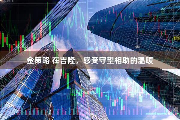金策略 在吉隆，感受守望相助的温暖