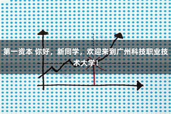 第一资本 你好,新同学,欢迎来到广州科技职业技术大学!