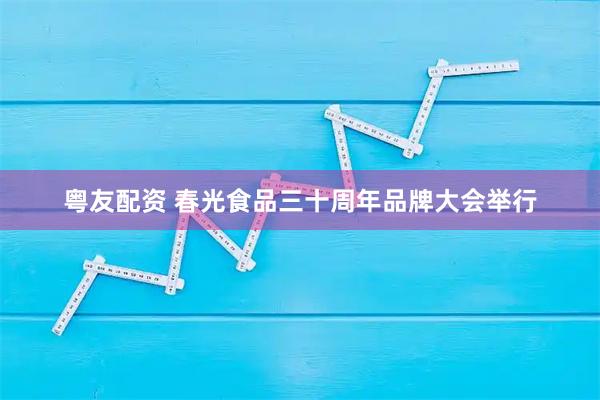 粤友配资 春光食品三十周年品牌大会举行