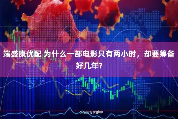 端盛康优配 为什么一部电影只有两小时，却要筹备好几年?